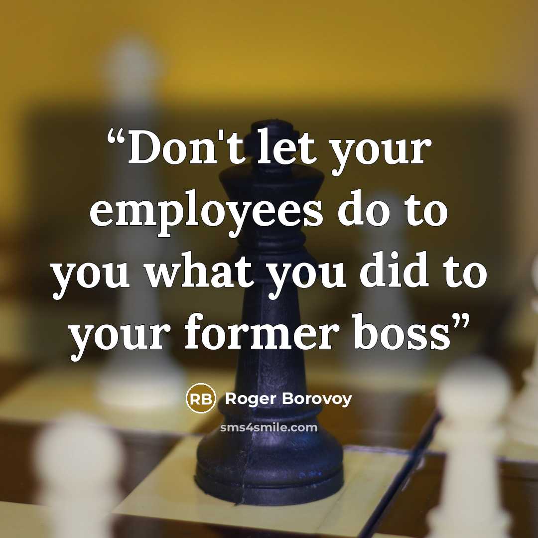 “Don't let your employees do to you what you did to your former boss” quote by Roger Borovoy