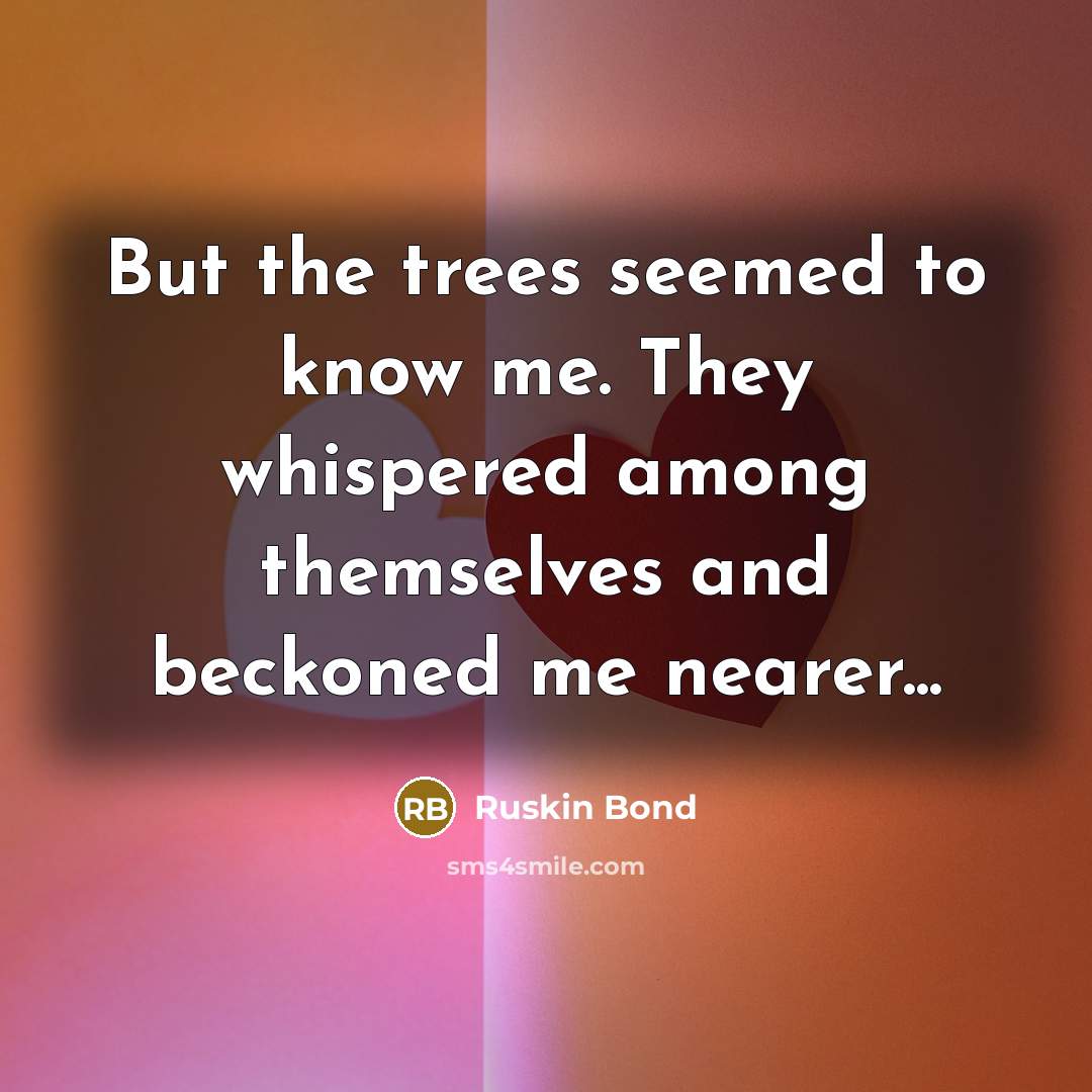 “But the trees seemed to know me. They whispered among…” quote by Ruskin Bond