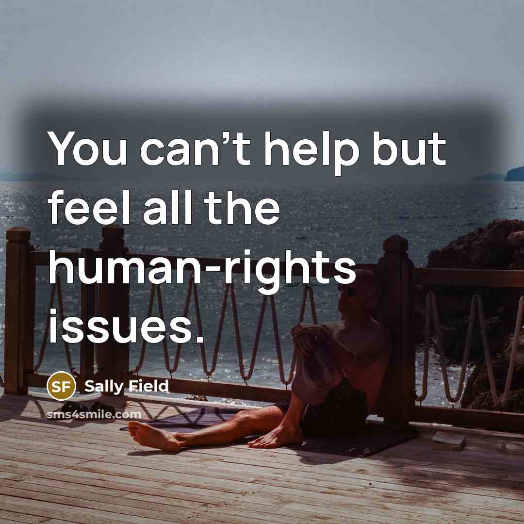 “You can't help but feel all the human-rights issues.…” quote by Sally Field