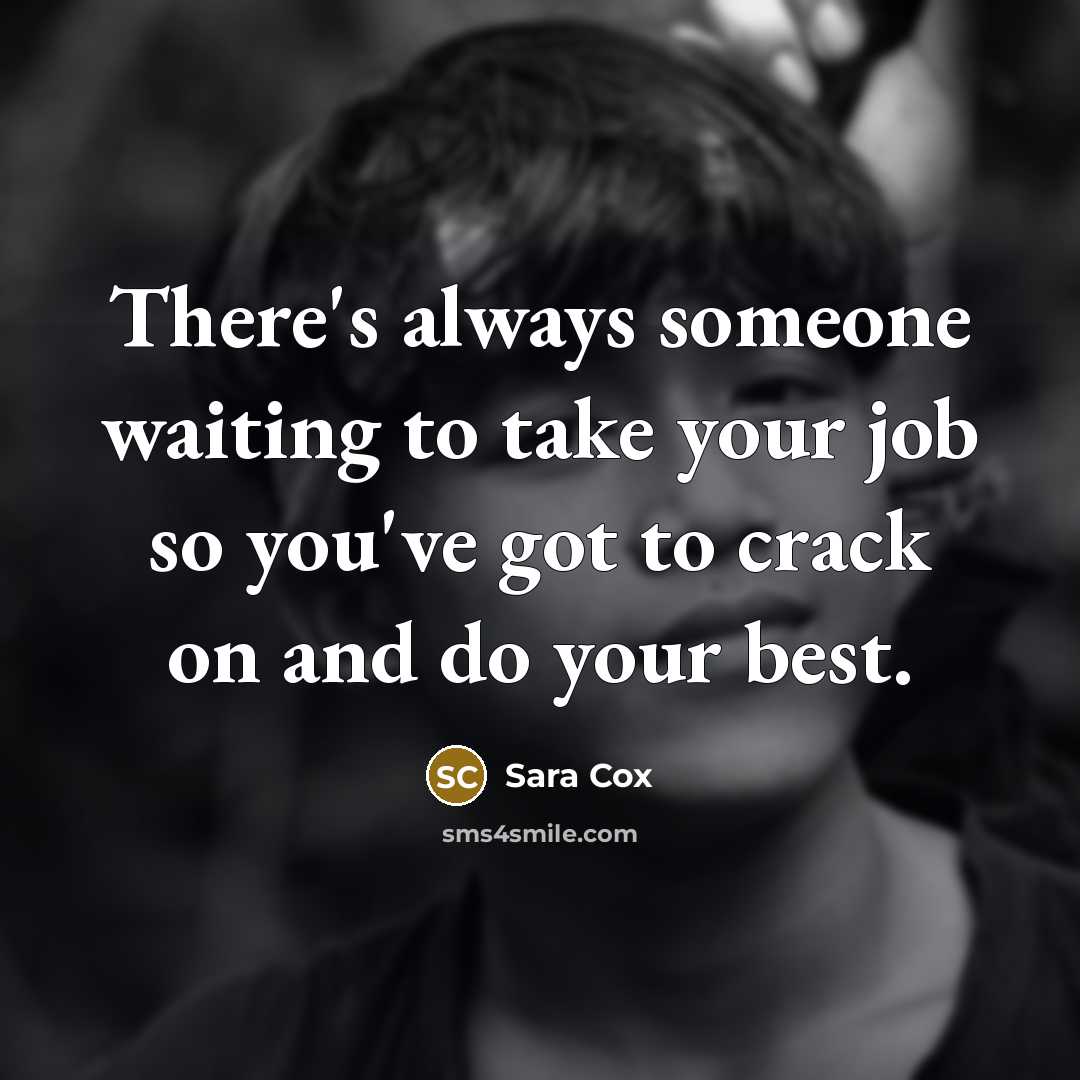“There's always someone waiting to take your job so you've…” quote by Sara Cox