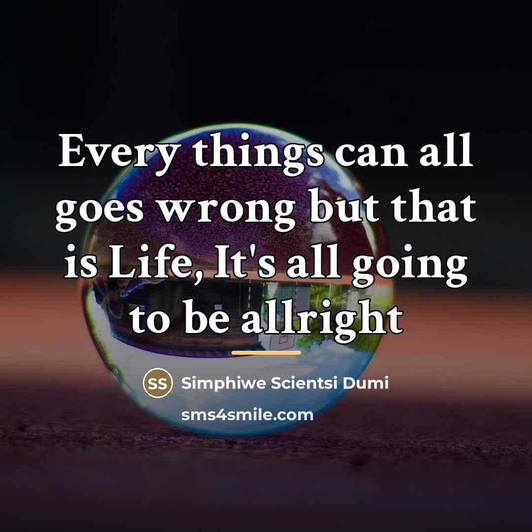 “Every things can all goes wrong but that is Life,…” quote by Simphiwe Scientsi Dumi