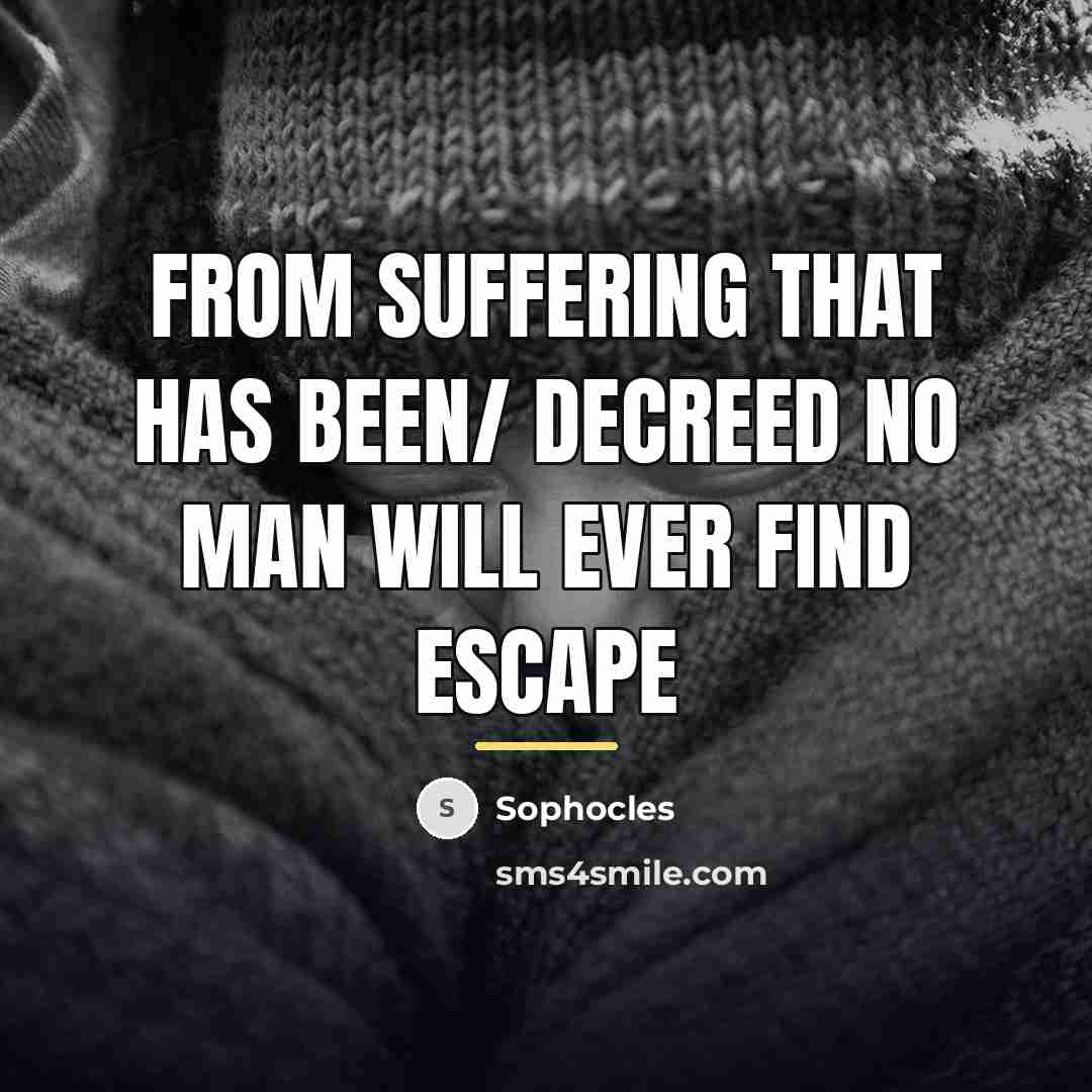 “From suffering that has been/ Decreed no man will ever…” quote by Sophocles