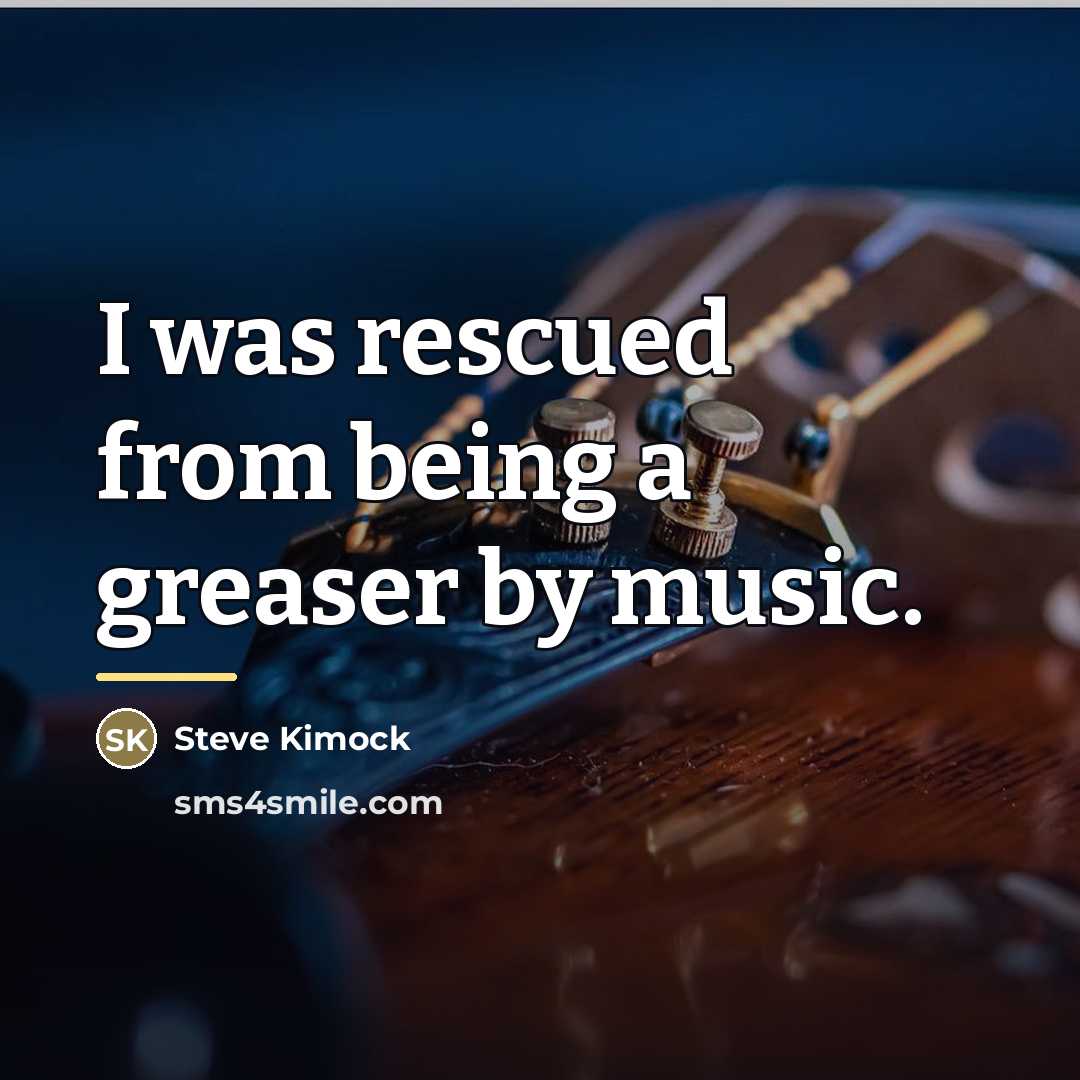 “I was rescued from being a greaser by music.…” quote by Steve Kimock