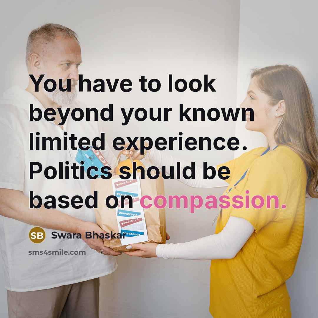 “You have to look beyond your known limited experience. Politics…” quote by Swara Bhaskar
