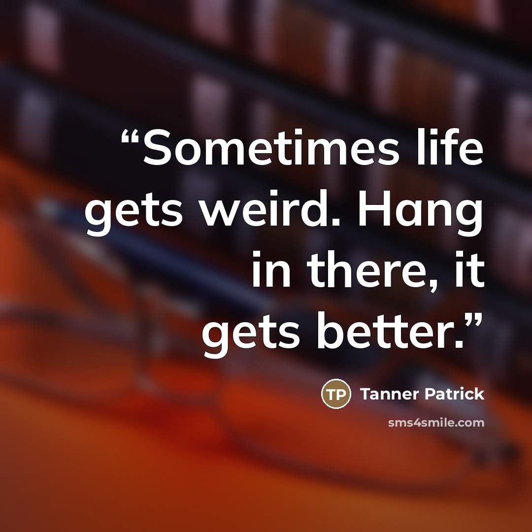 “Sometimes life gets weird. Hang in there, it gets better.” quote by Tanner Patrick