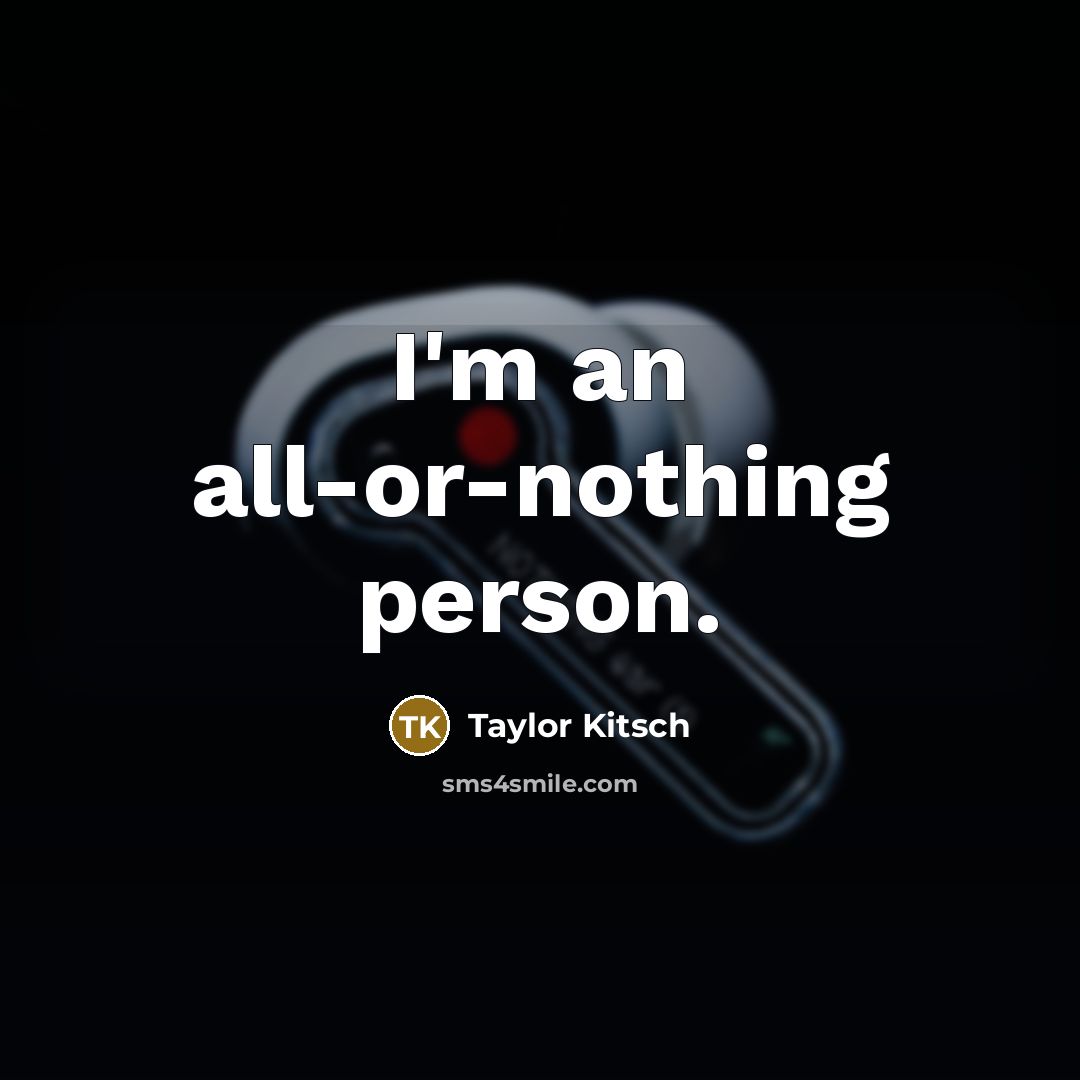 “I'm an all-or-nothing person.…” quote by Taylor Kitsch