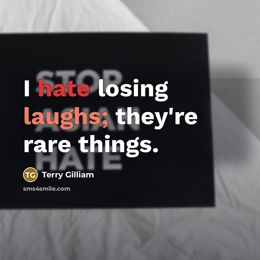 “I hate losing laughs; they're rare things.” quote by Terry Gilliam