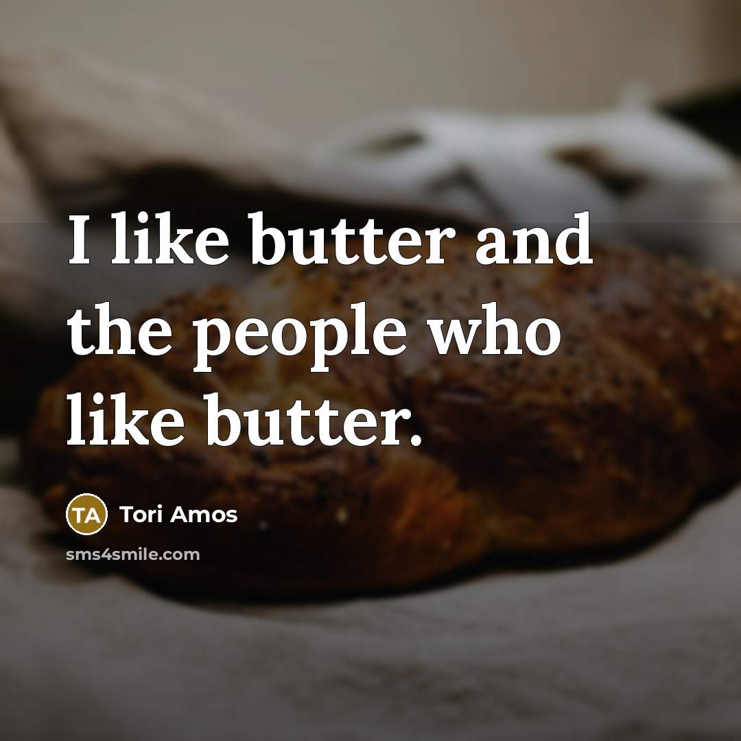 “I like butter and the people who like butter.” quote by Tori Amos