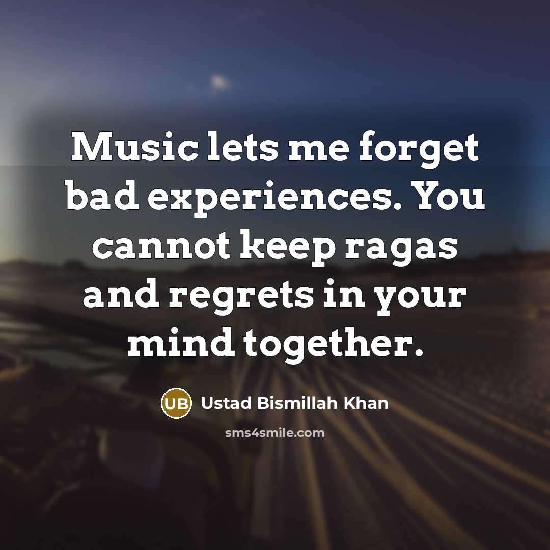 “Music lets me forget bad experiences. You cannot keep ragas…” quote by Ustad Bismillah Khan