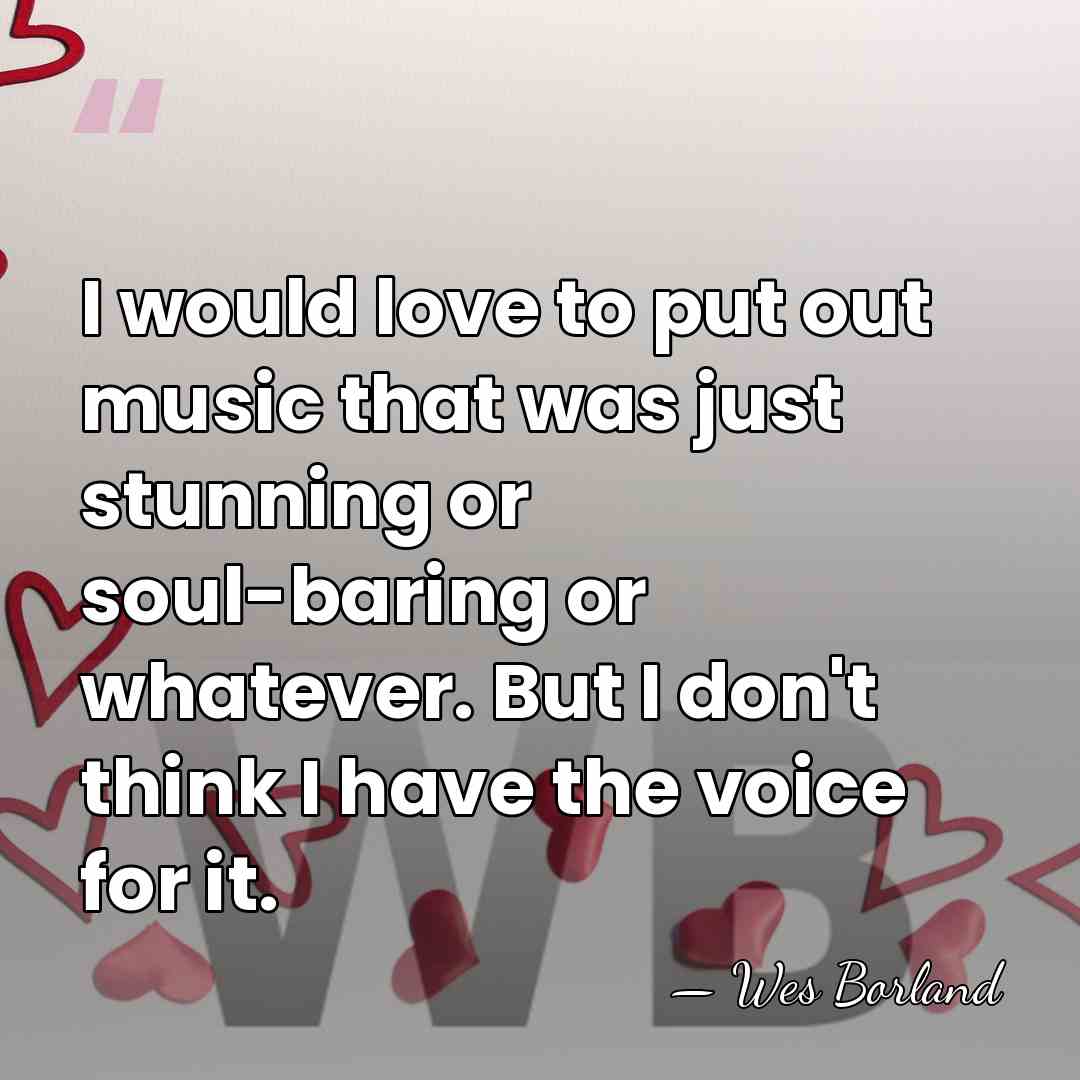 I would love to put out music that was just stunning or&hellip; - Wes Borland