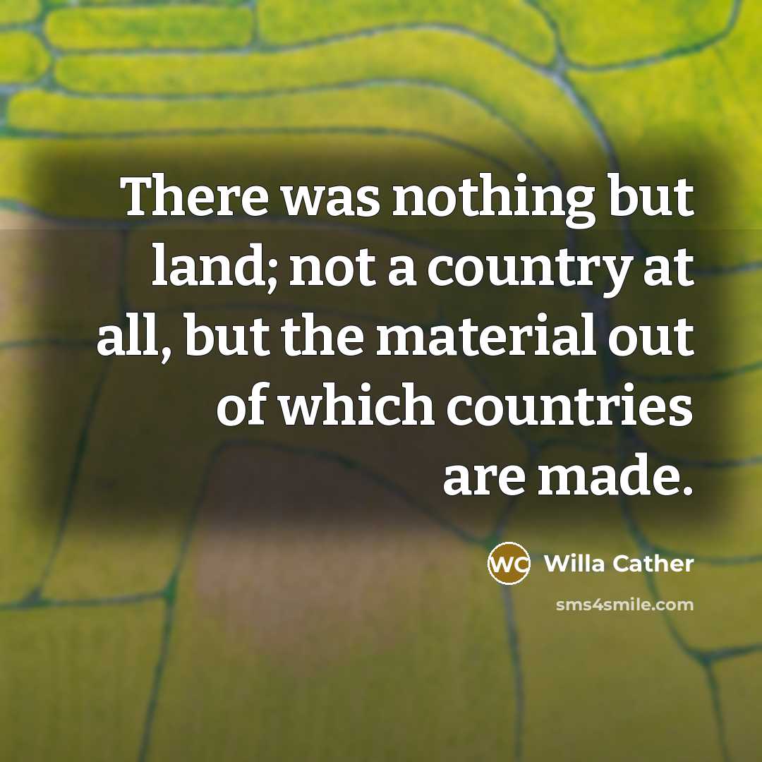 “There was nothing but land; not a country at all,…” quote by Willa Cather