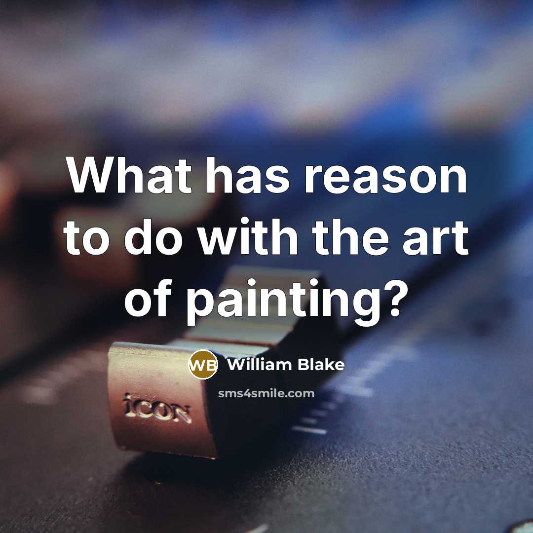 “What has reason to do with the art of painting?…” quote by William Blake