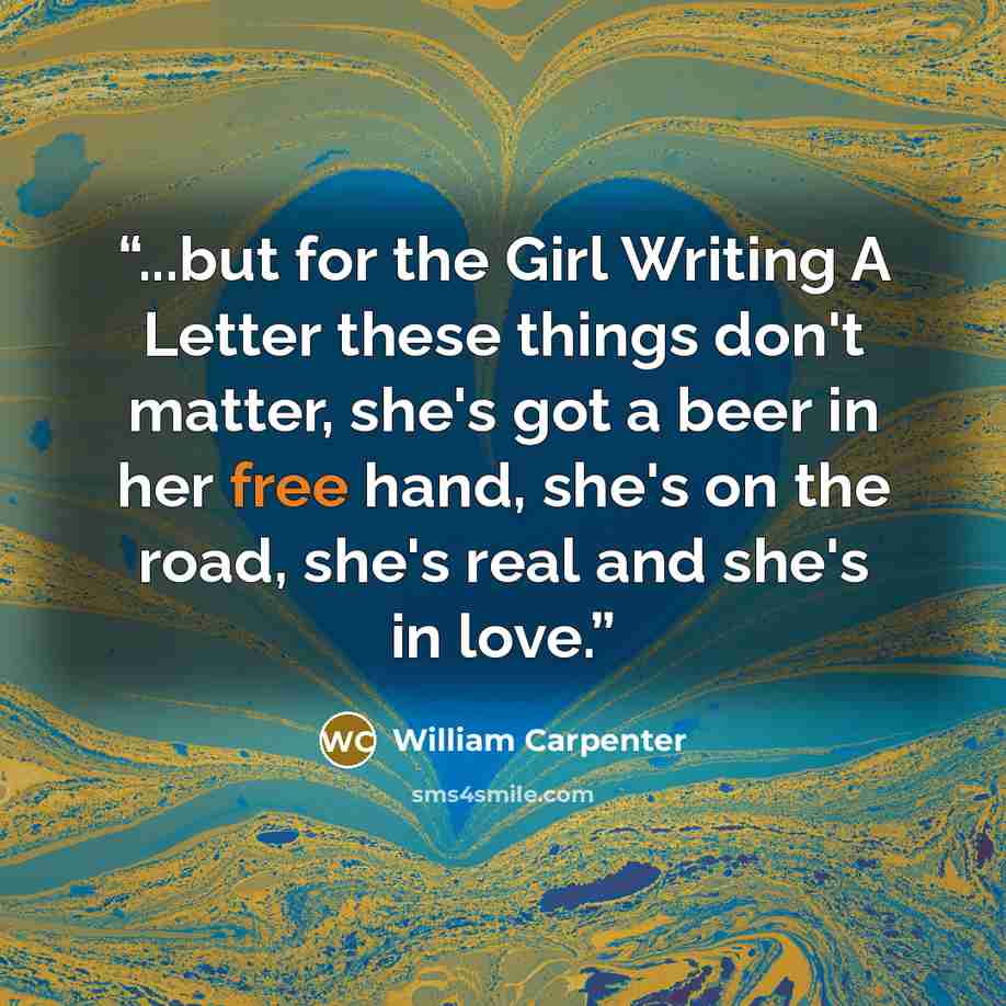 “...but for the Girl Writing A Letter these things don't matter, she's got a beer in her free hand, she's on the road, she's real and she's in love.” quote by William Carpenter