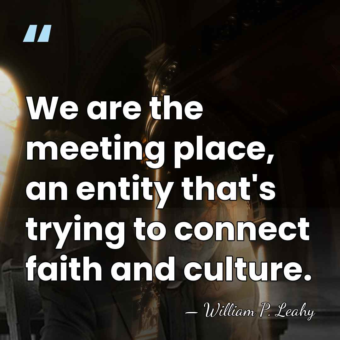 We are the meeting place, an entity that's trying to connect faith&hellip; - William P. Leahy