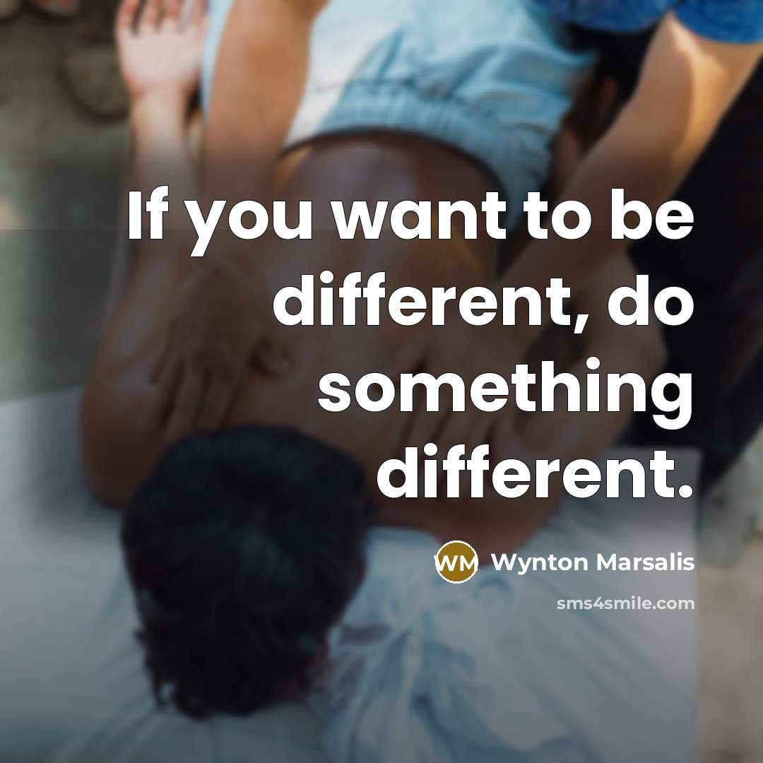 “If you want to be different, do something different.…” quote by Wynton Marsalis
