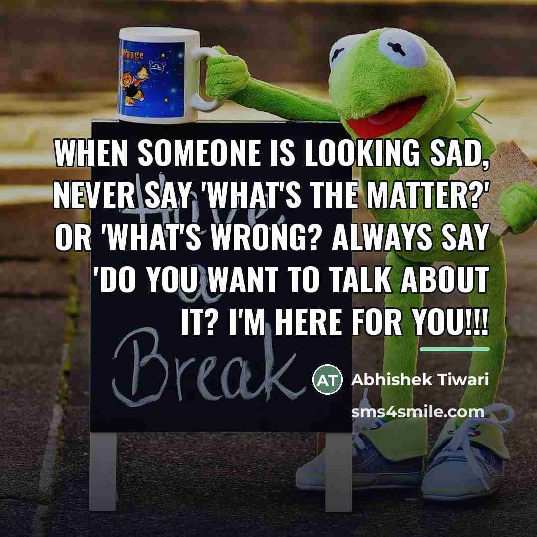 “When someone is looking sad, never say 'what's the matter?'…” quote by Abhishek Tiwari