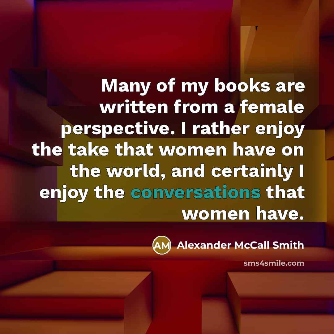“Many of my books are written from a female perspective.…” quote by Alexander McCall Smith