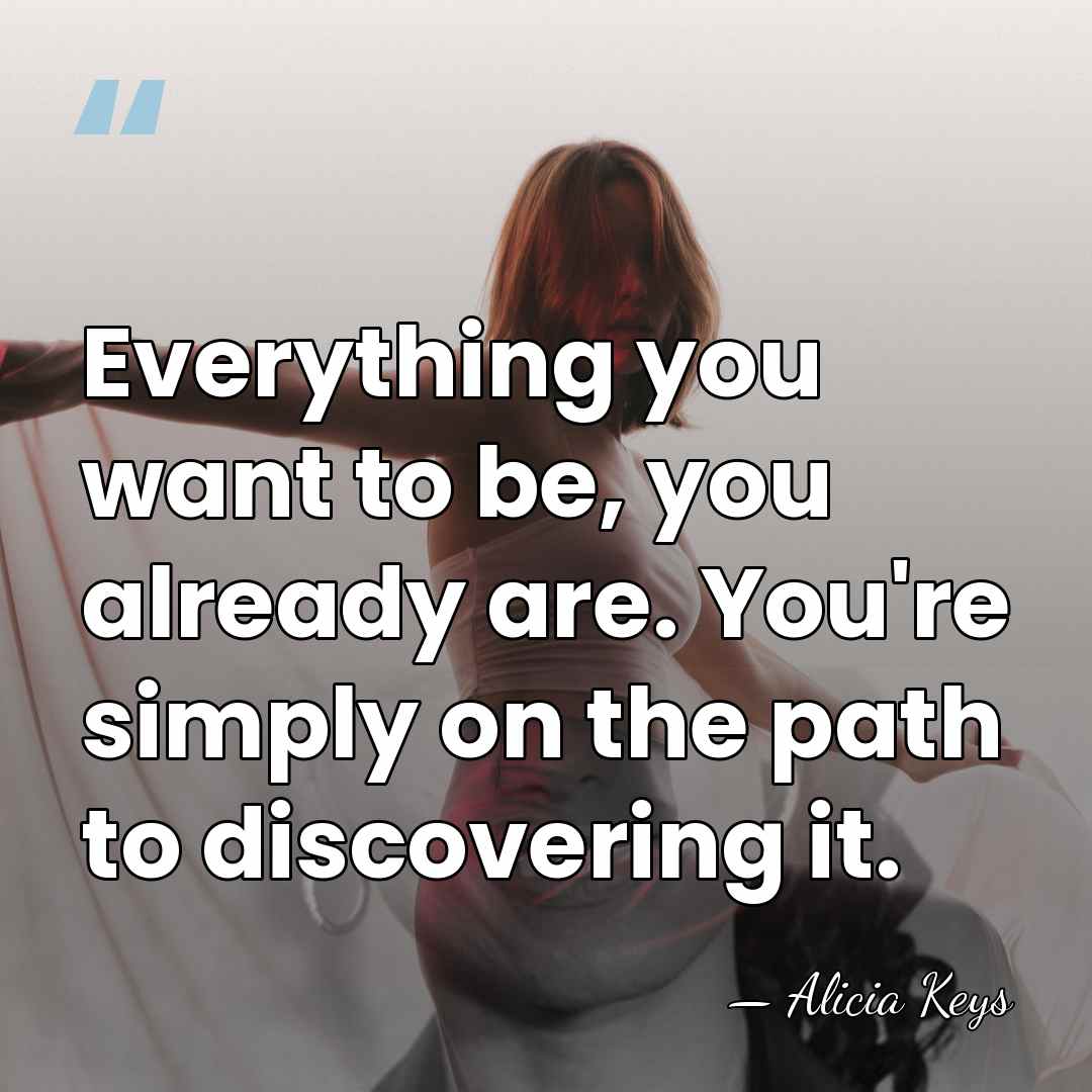 Everything you want to be, you already are. You're simply on the&hellip; - Alicia Keys