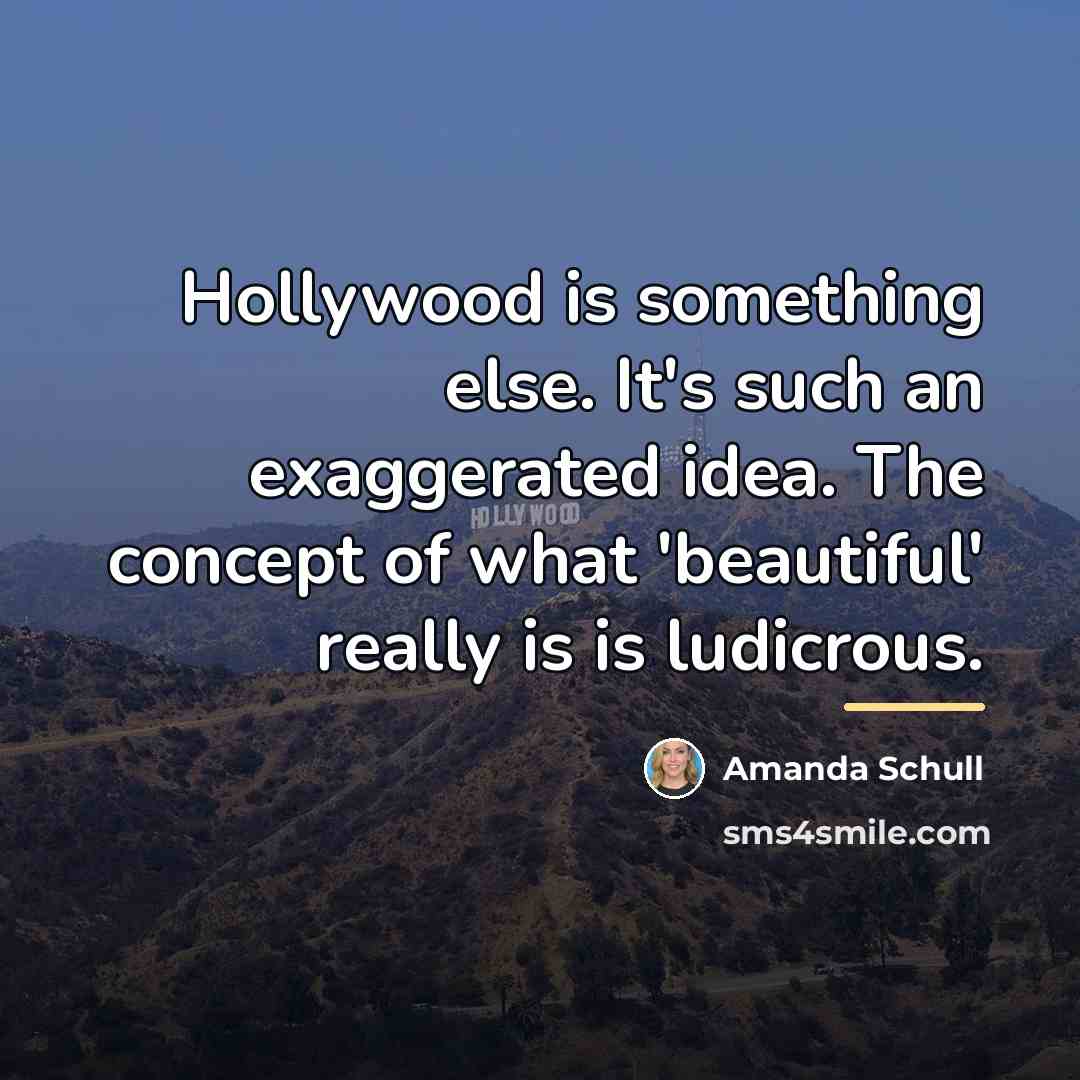 “Hollywood is something else. It's such an exaggerated idea. The…” quote by Amanda Schull