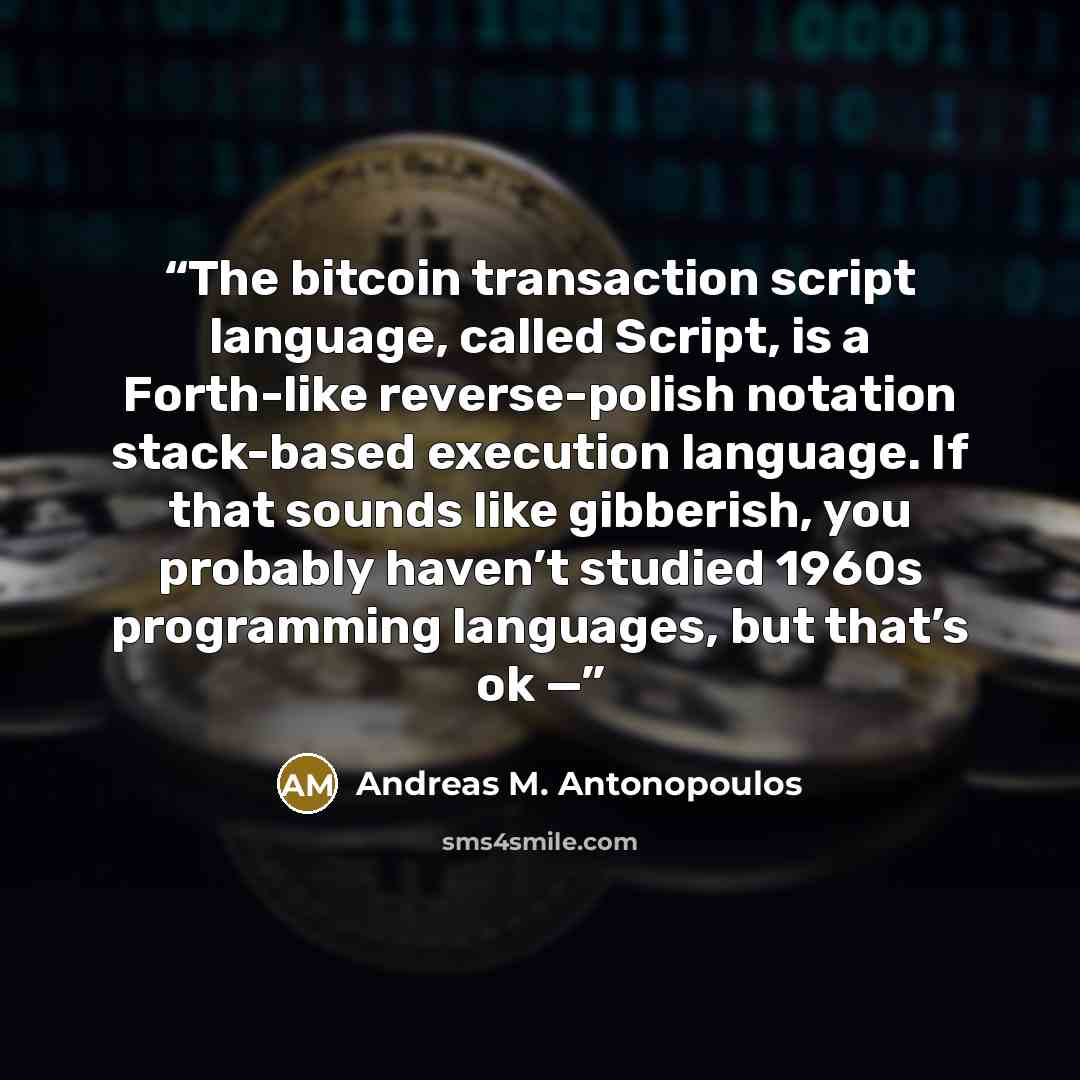 “The bitcoin transaction script language, called Script, is a Forth-like reverse-polish notation stack-based execution language. If that sounds like gibberish, you probably haven’t studied 1960s programming languages, but that’s ok —” quote by Andreas M. Antonopoulos