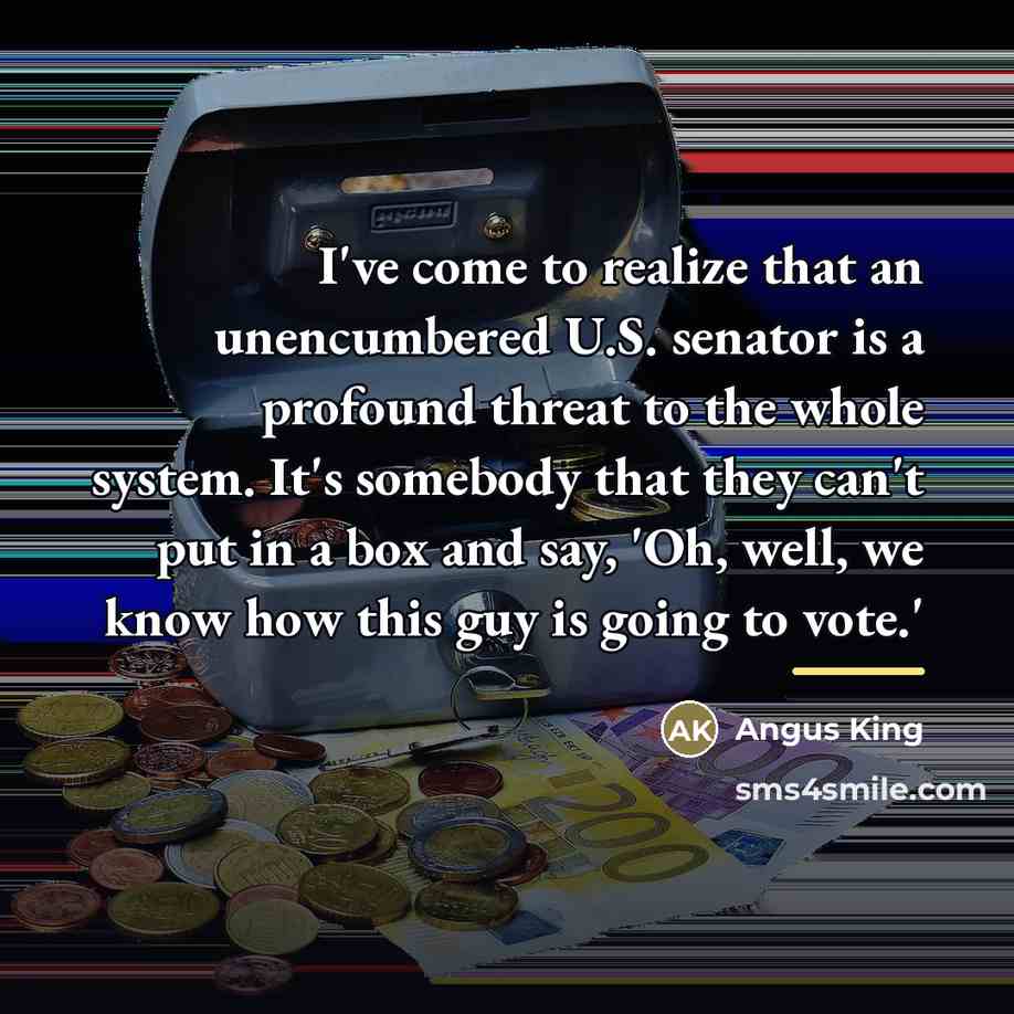 “I've come to realize that an unencumbered U.S. senator is…” quote by Angus King