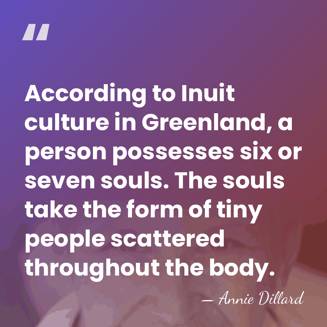 According to Inuit culture in Greenland, a person possesses six or seven&hellip; - Annie Dillard