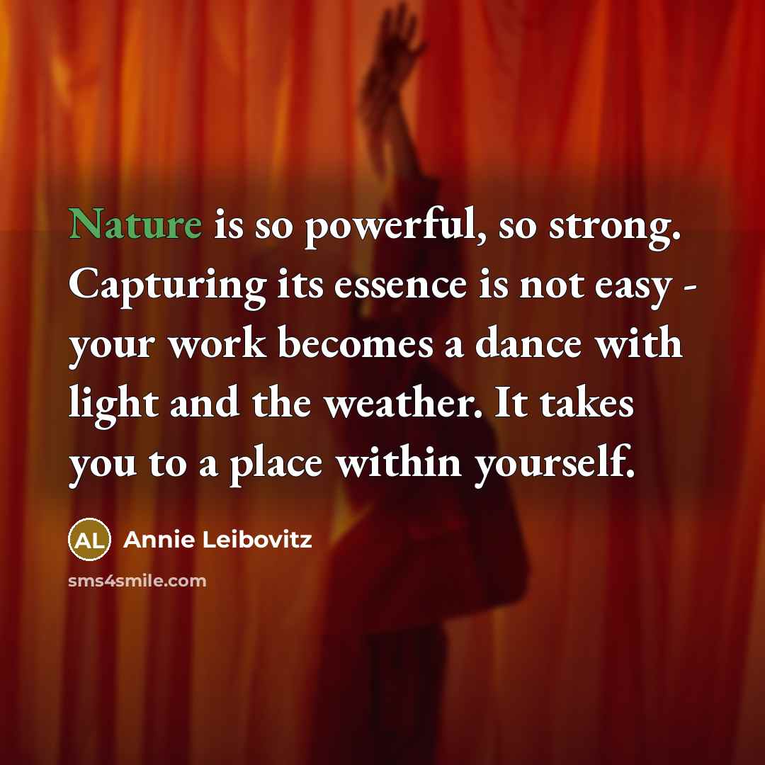 “Nature is so powerful, so strong. Capturing its essence is…” quote by Annie Leibovitz