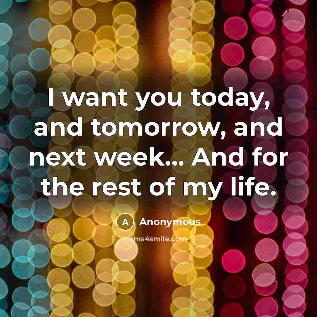 “I want you today, and tomorrow, and next week... And…” quote by Anonymous