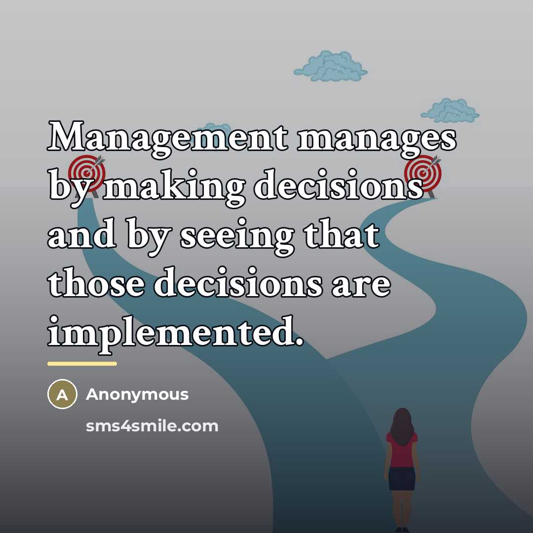 “Management manages by making decisions and by seeing that those…” quote by Anonymous