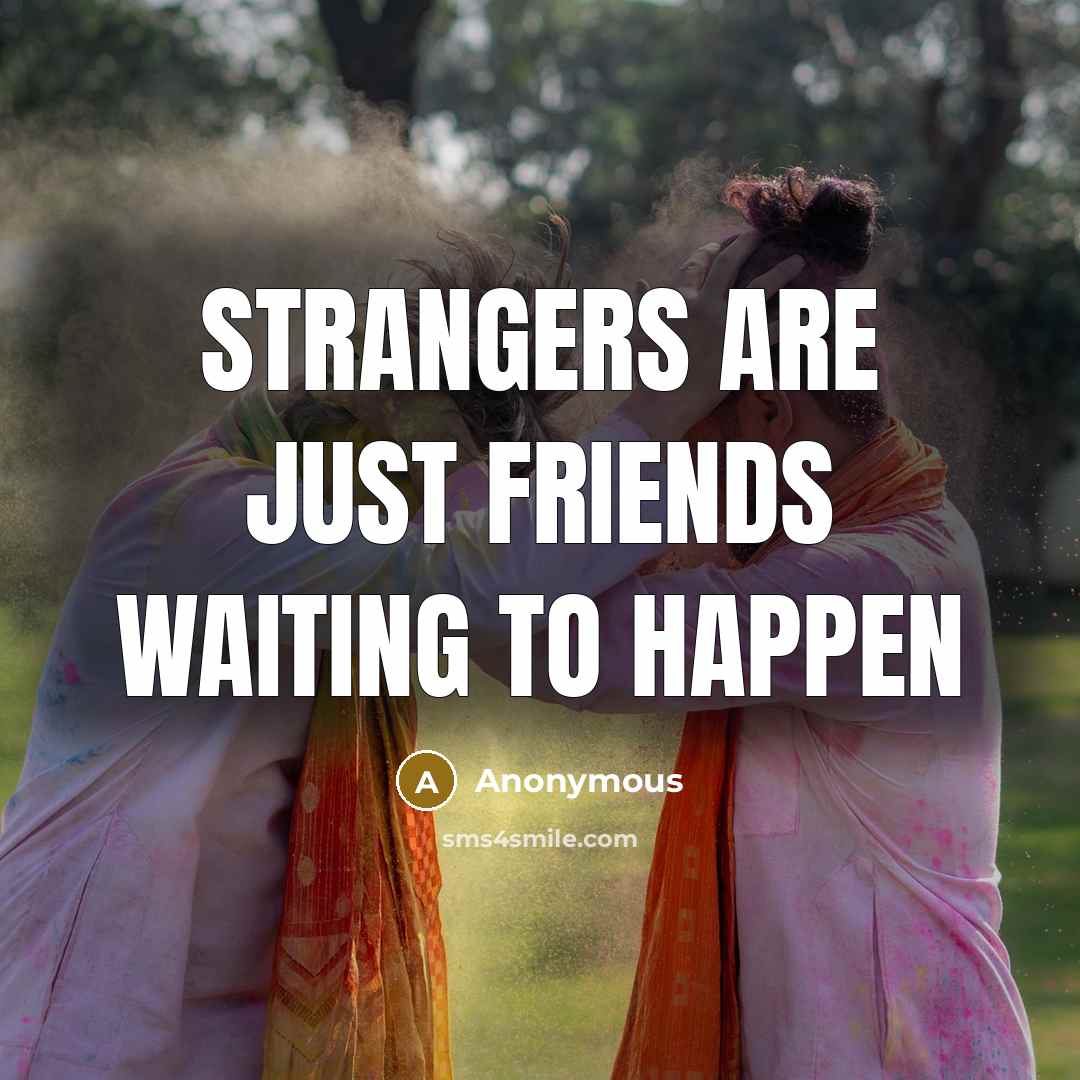 “Strangers are just friends waiting to happen…” quote by Anonymous