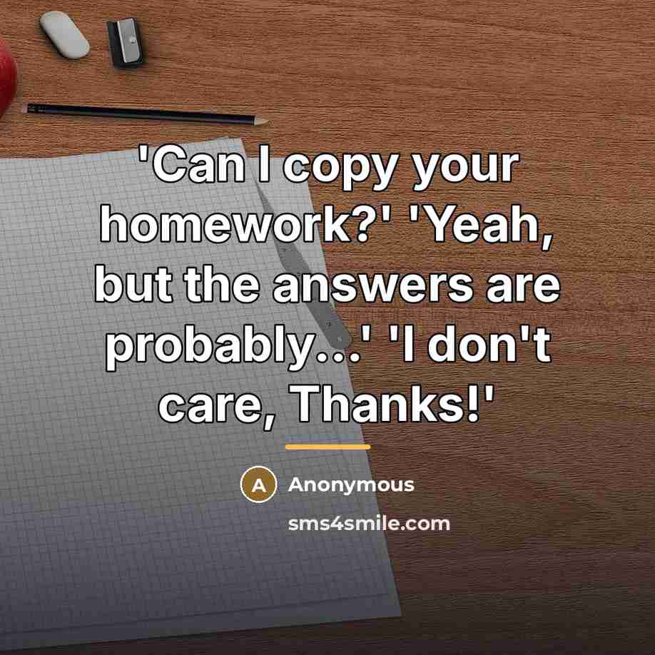 “'Can I copy your homework?' 'Yeah, but the answers are…” quote by Anonymous