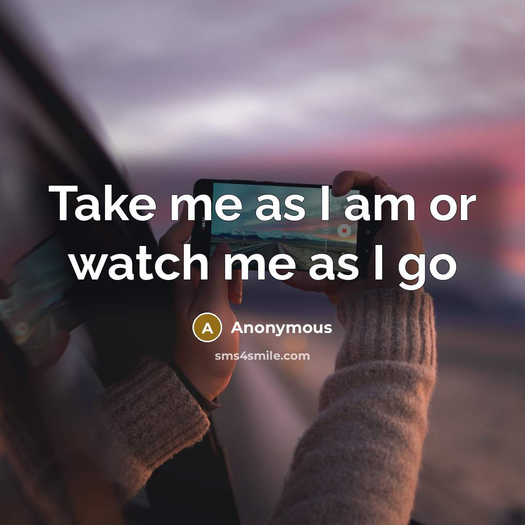 “Take me as I am or watch me as I…” quote by Anonymous