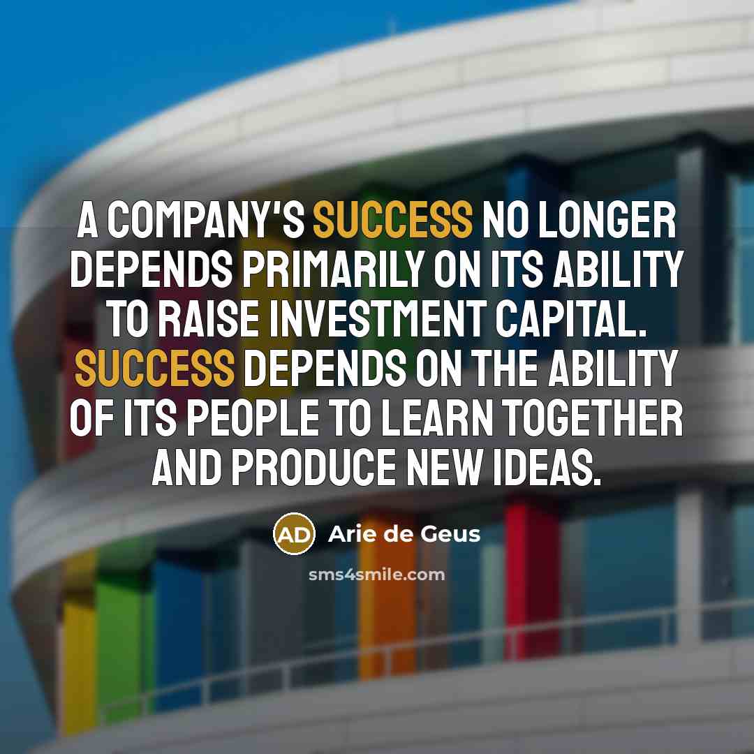 “A company's success no longer depends primarily on its ability…” quote by Arie de Geus