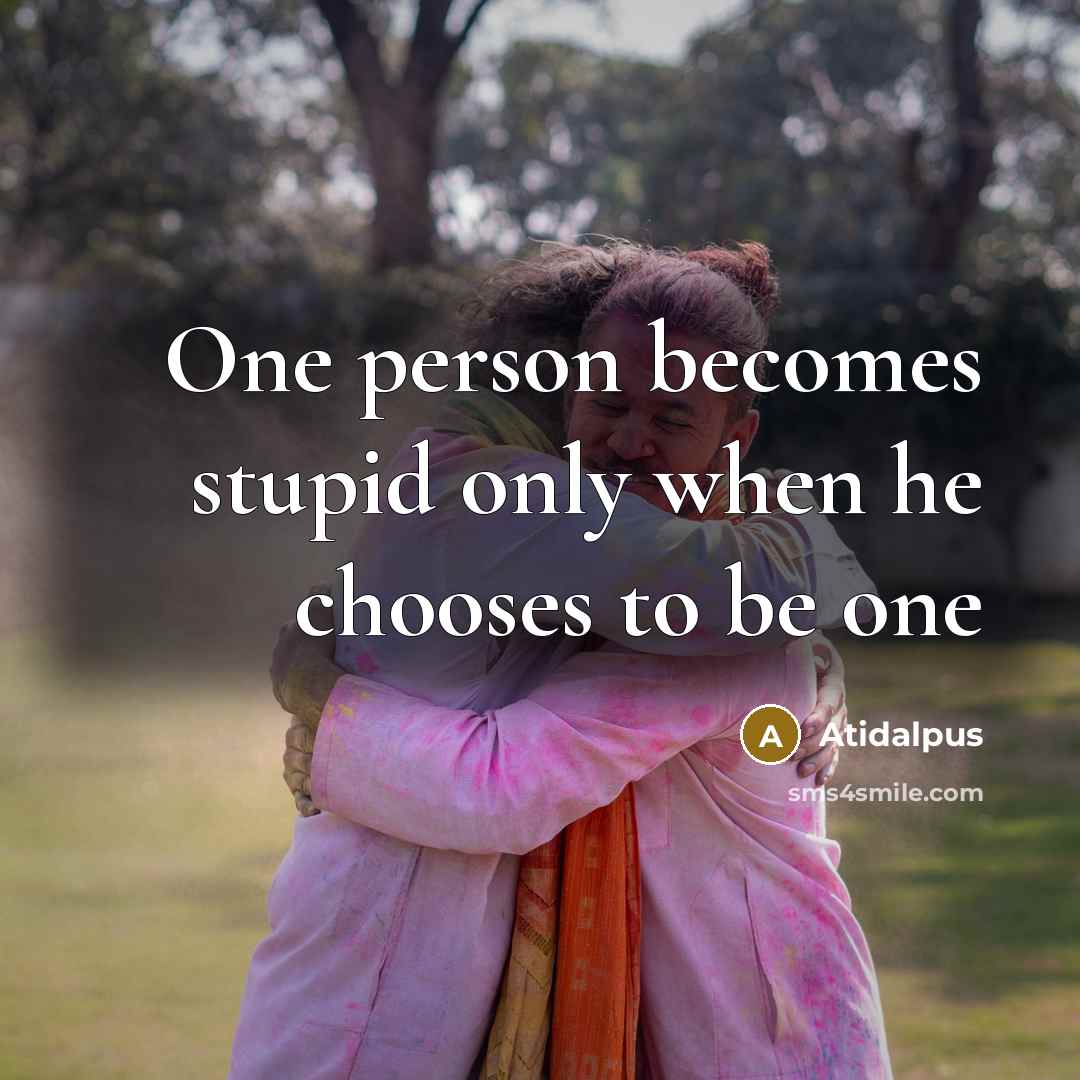 “One person becomes stupid only when he chooses to be…” quote by Atidalpus