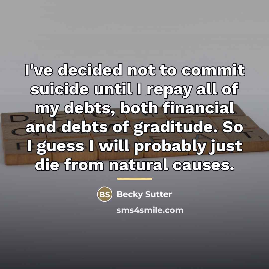 “I've decided not to commit suicide until I repay all…” quote by Becky Sutter