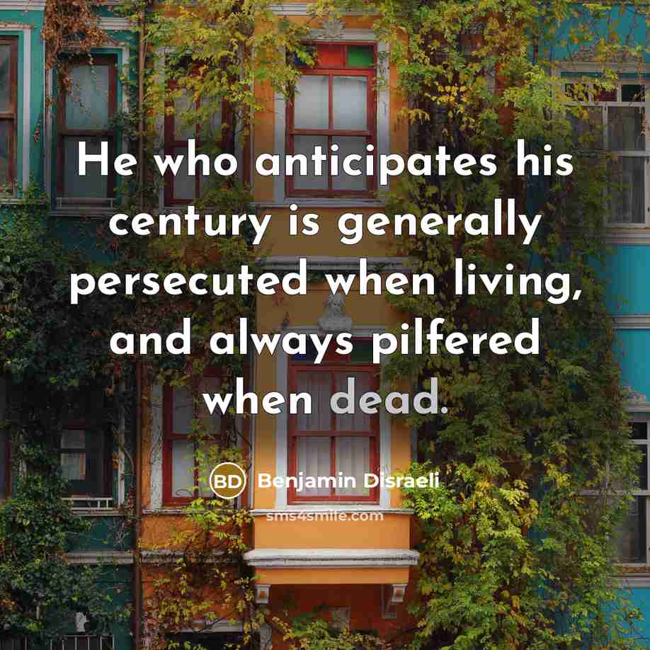“He who anticipates his century is generally persecuted when living,…” quote by Benjamin Disraeli