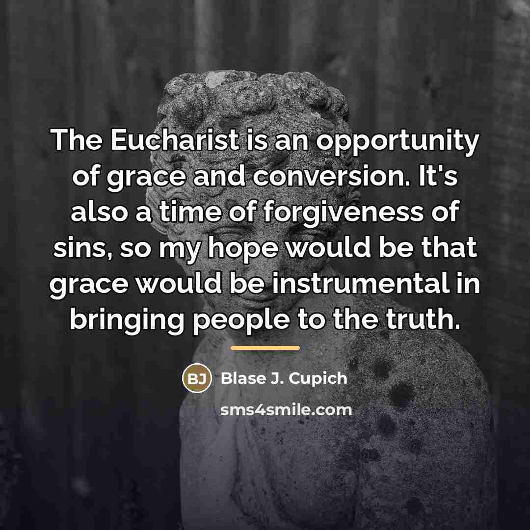 “The Eucharist is an opportunity of grace and conversion. It's…” quote by Blase J. Cupich
