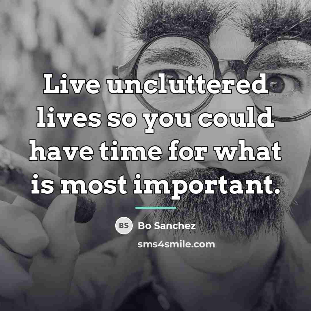 “Live uncluttered lives so you could have time for what…” quote by Bo Sanchez
