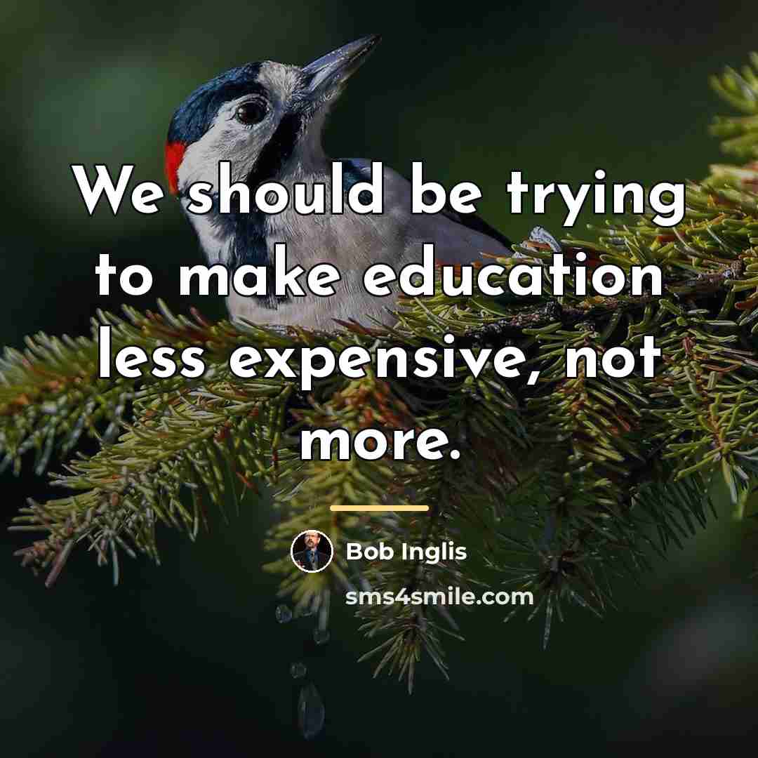 “We should be trying to make education less expensive, not…” quote by Bob Inglis