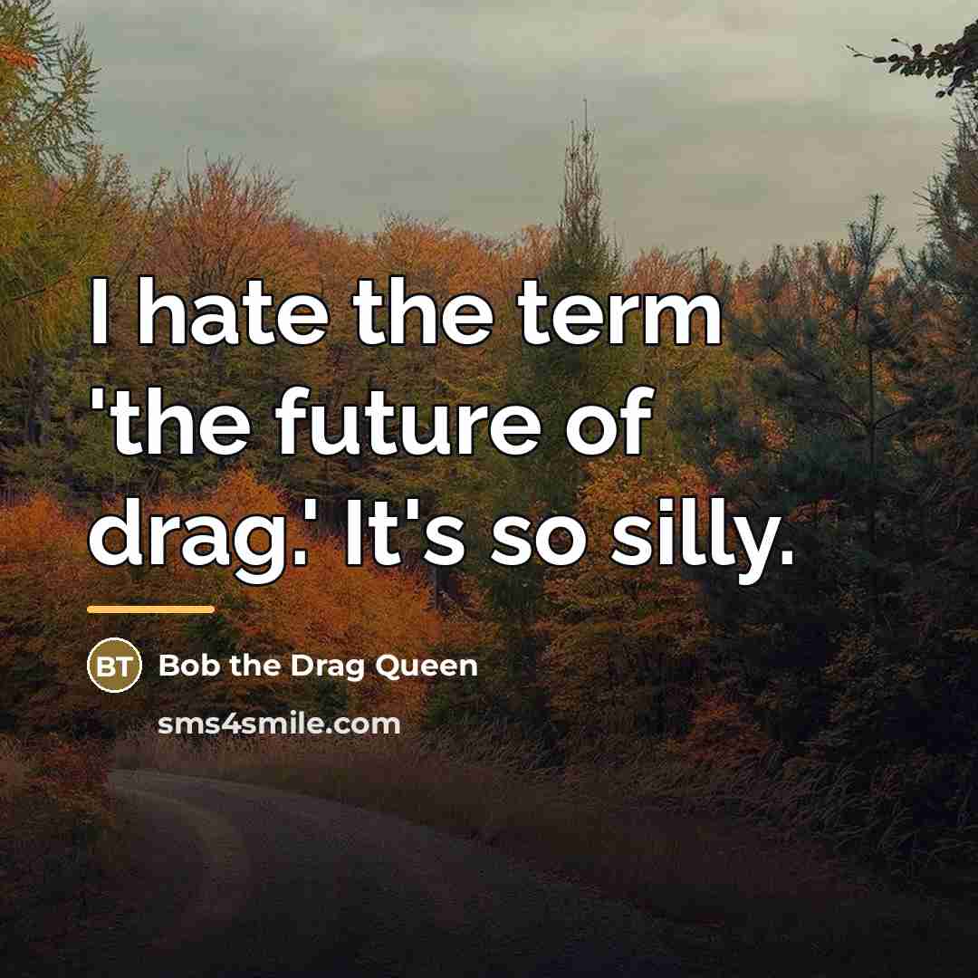 “I hate the term 'the future of drag.' It's so…” quote by Bob the Drag Queen