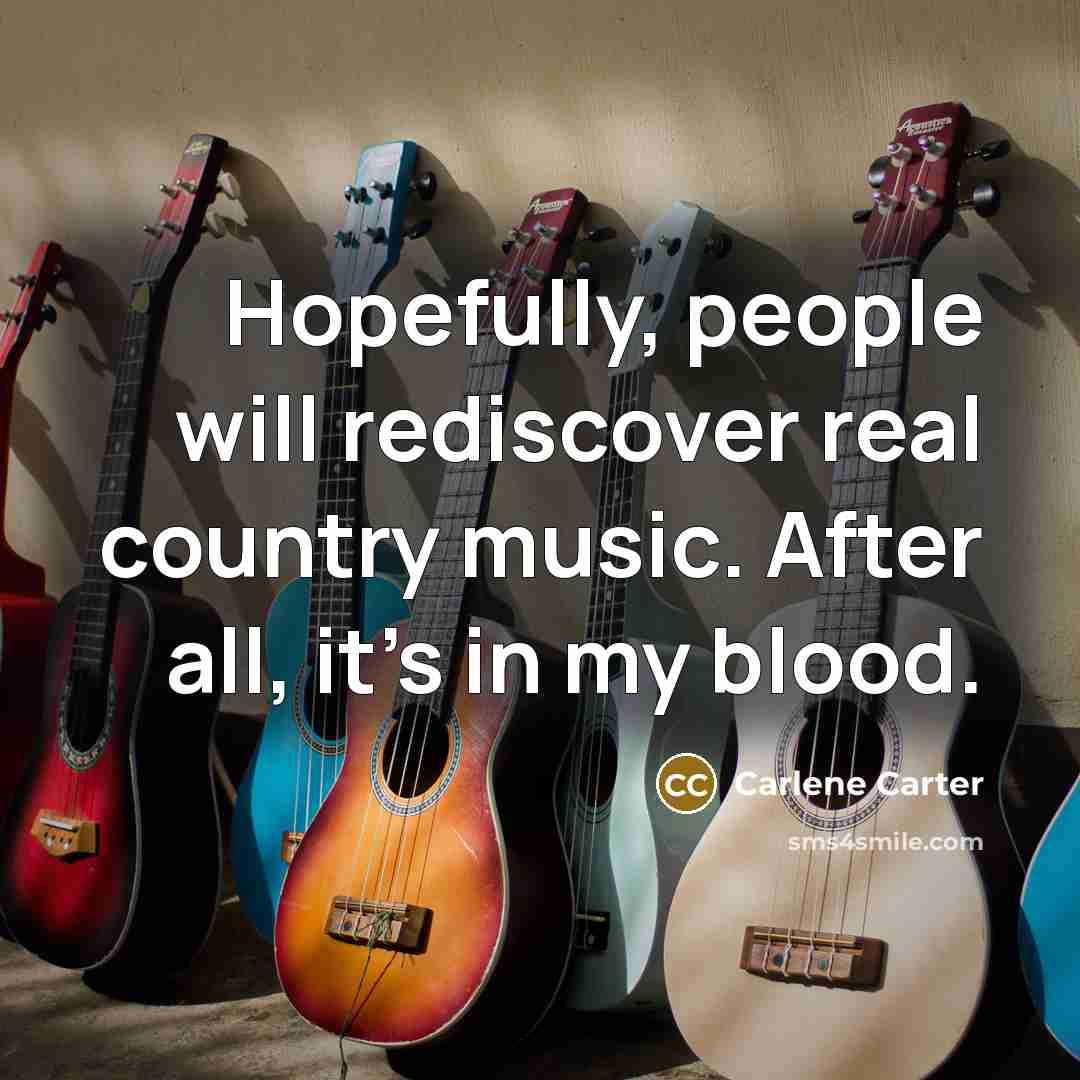 “Hopefully, people will rediscover real country music. After all, it's…” quote by Carlene Carter