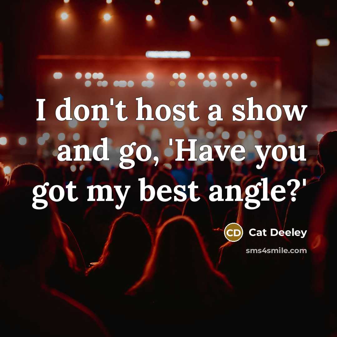 “I don't host a show and go, 'Have you got…” quote by Cat Deeley