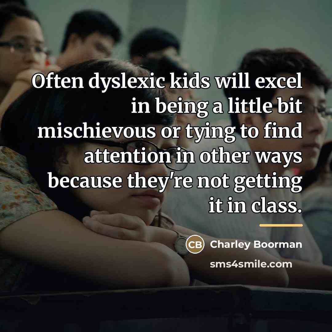 “Often dyslexic kids will excel in being a little bit…” quote by Charley Boorman