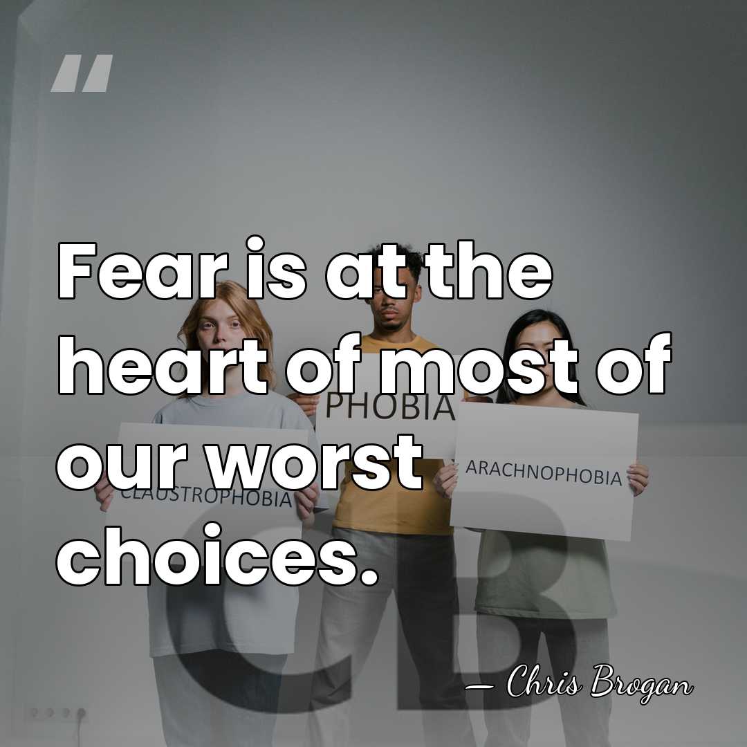 Fear is at the heart of most of our worst choices. - Chris Brogan