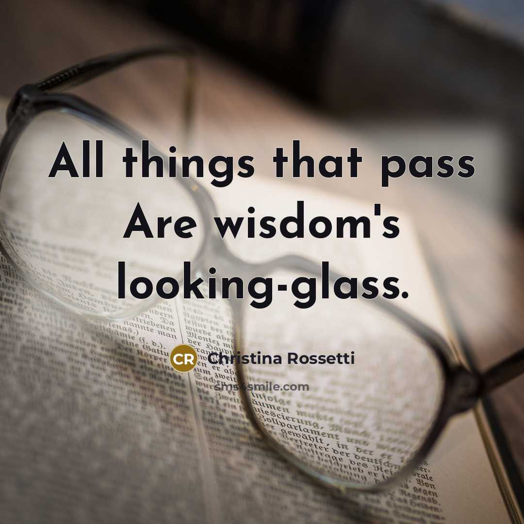 “All things that pass Are wisdom's looking-glass.…” quote by Christina Rossetti