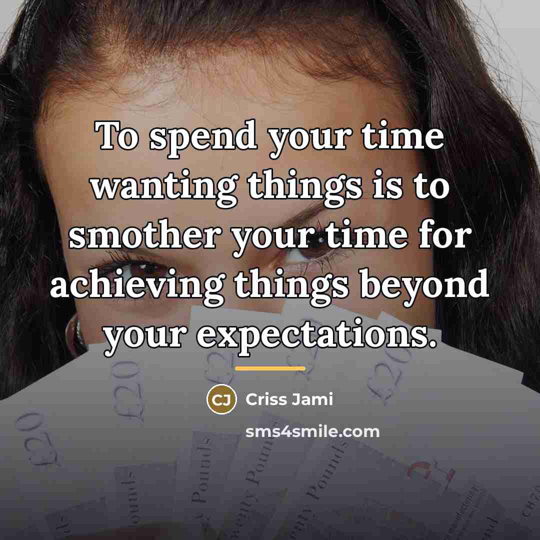 “To spend your time wanting things is to smother your…” quote by Criss Jami