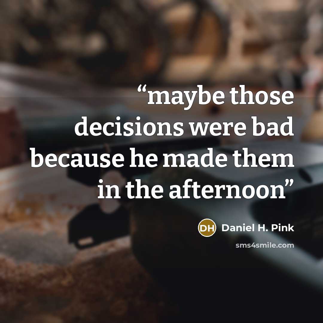 “maybe those decisions were bad because he made them in the afternoon” quote by Daniel H. Pink
