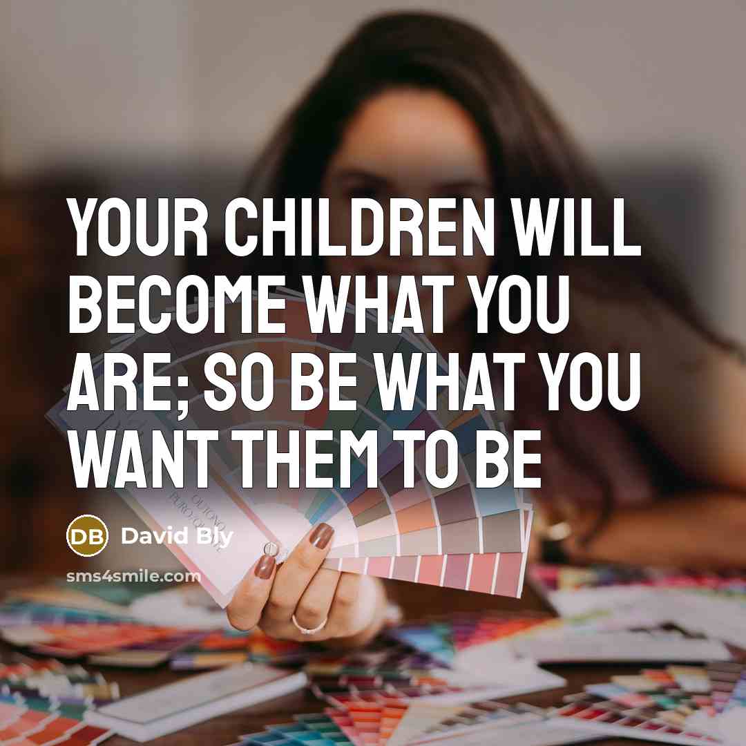 “Your children will become what you are; so be what…” quote by David Bly