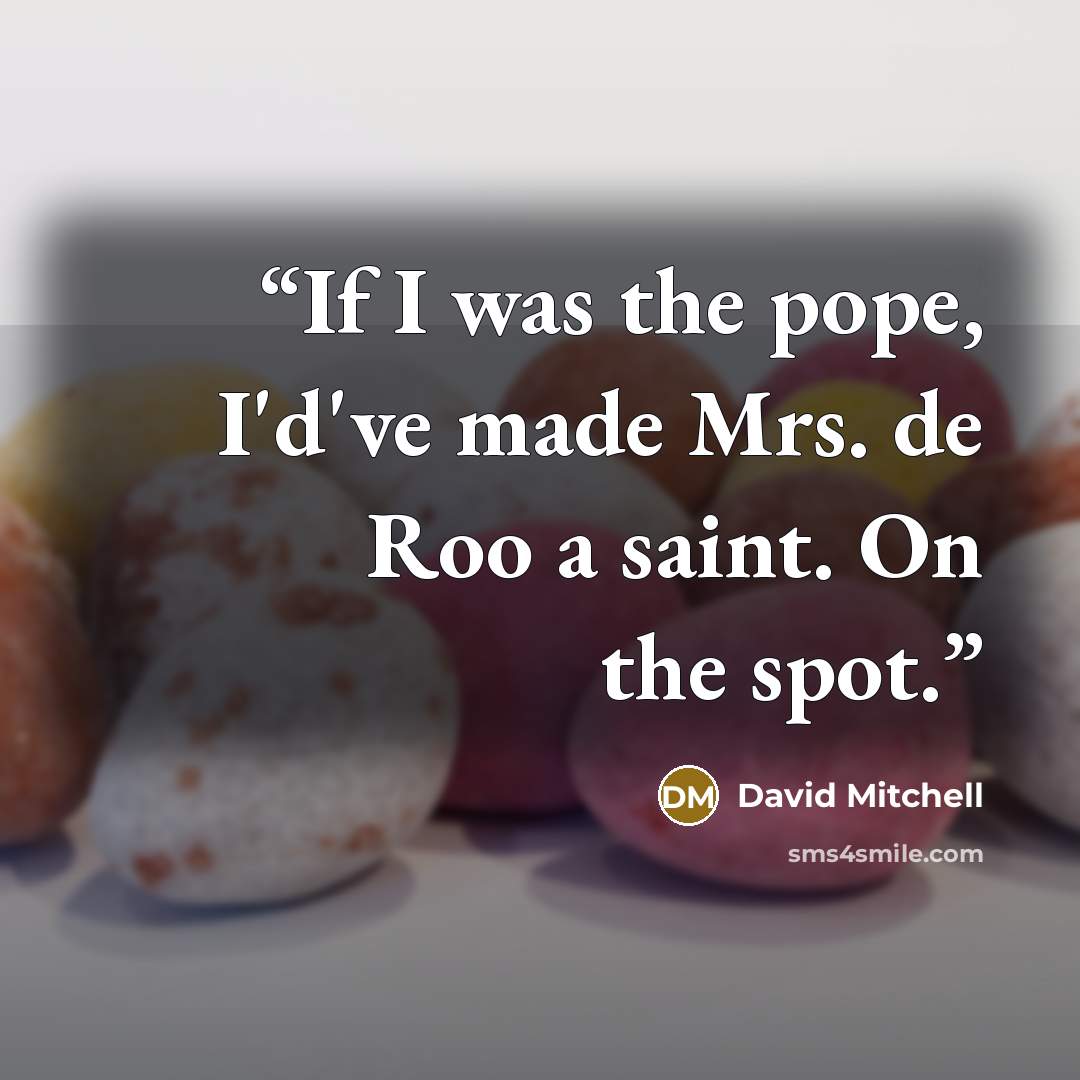 “If I was the pope, I'd've made Mrs. de Roo a saint. On the spot.” quote by David Mitchell