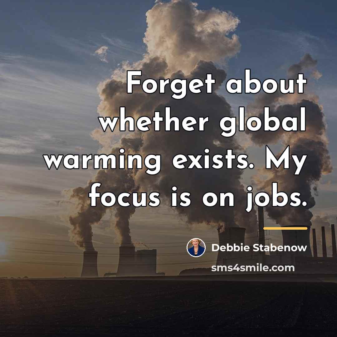 “Forget about whether global warming exists. My focus is on…” quote by Debbie Stabenow